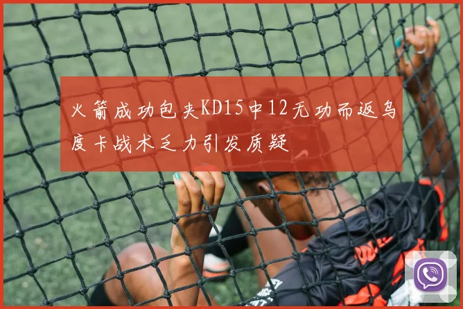 火箭成功包夹KD15中12无功而返乌度卡战术乏力引发质疑