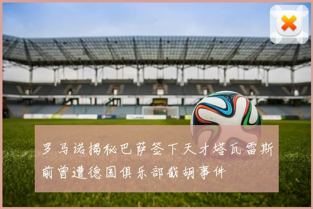 罗马诺揭秘巴萨签下天才塔瓦雷斯前曾遭德国俱乐部截胡事件