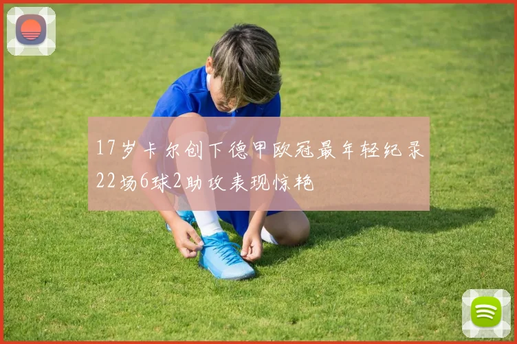 17岁卡尔创下德甲欧冠最年轻纪录22场6球2助攻表现惊艳