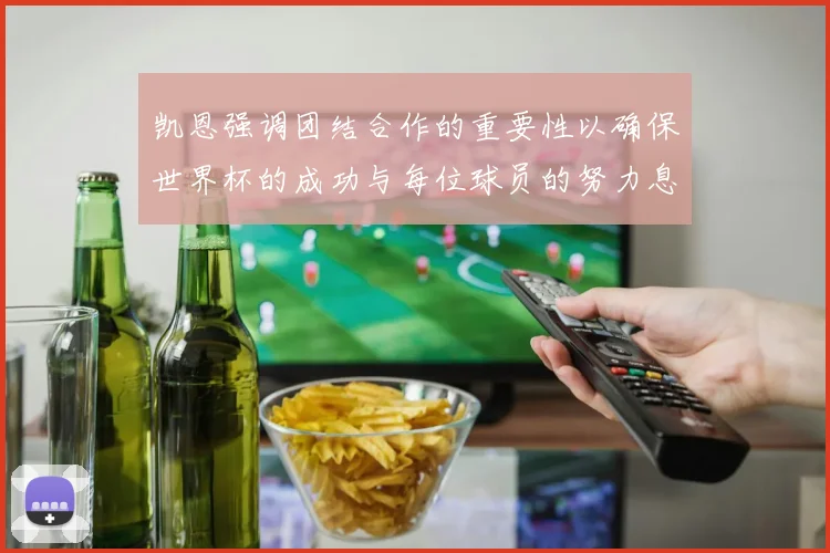 凯恩强调团结合作的重要性以确保世界杯的成功与每位球员的努力息息相关