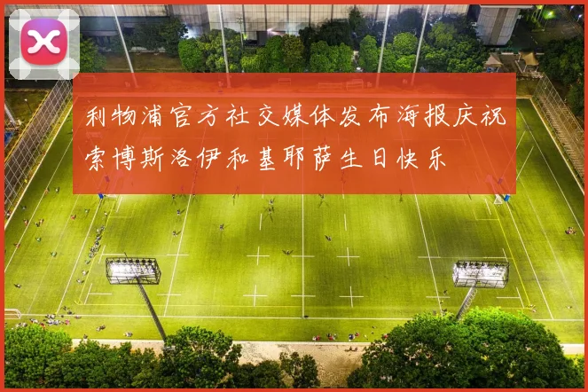 利物浦官方社交媒体发布海报庆祝索博斯洛伊和基耶萨生日快乐