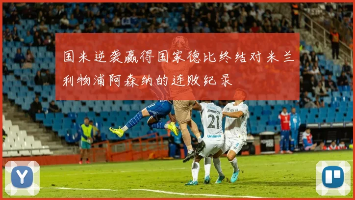 国米逆袭赢得国家德比终结对米兰利物浦阿森纳的连败纪录