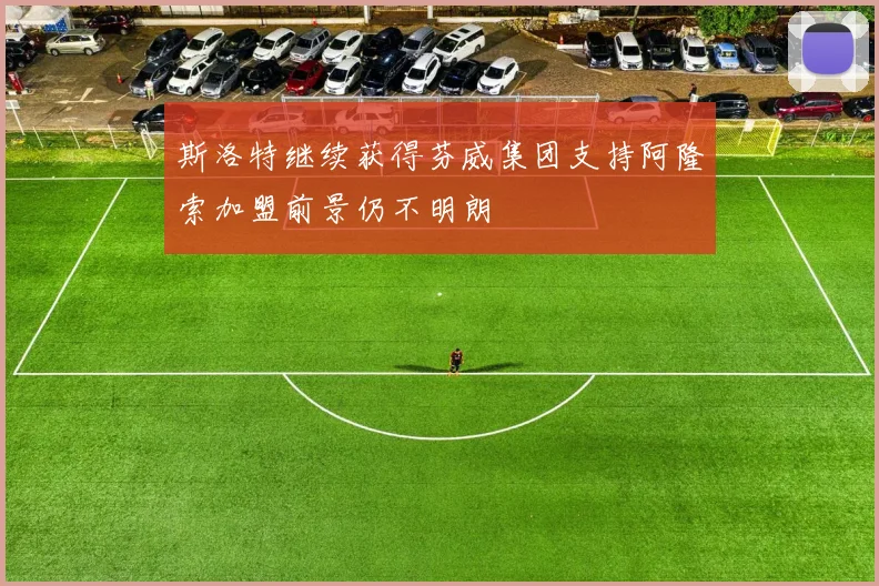 斯洛特继续获得芬威集团支持阿隆索加盟前景仍不明朗