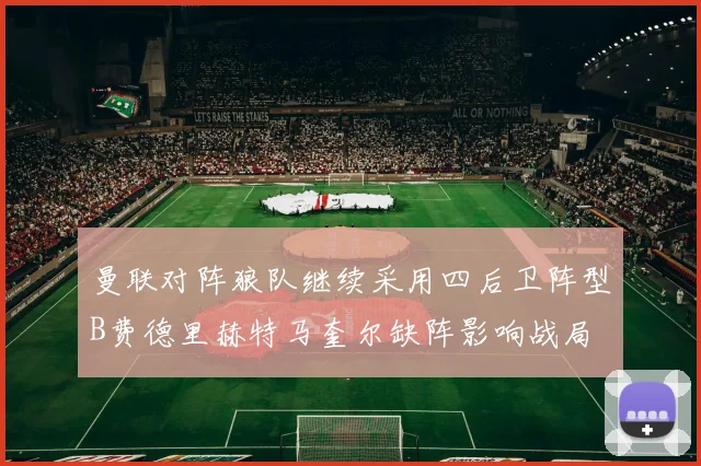 曼联对阵狼队继续采用四后卫阵型B费德里赫特马奎尔缺阵影响战局