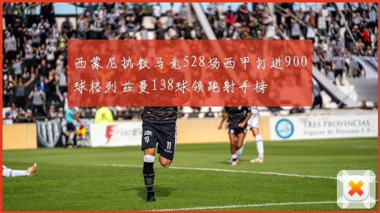 西蒙尼执教马竞528场西甲打进900球格列兹曼138球领跑射手榜