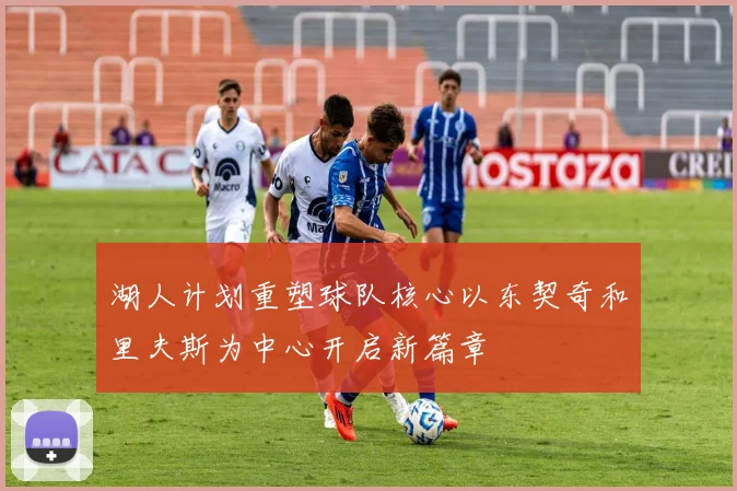湖人计划重塑球队核心以东契奇和里夫斯为中心开启新篇章