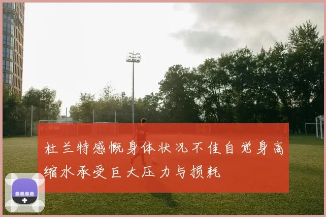 杜兰特感慨身体状况不佳自觉身高缩水承受巨大压力与损耗